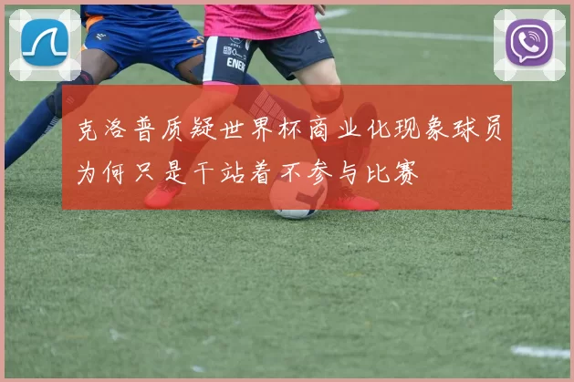 克洛普质疑世界杯商业化现象球员为何只是干站着不参与比赛