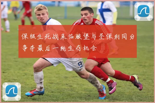 保级生死战来临狼堡与圣保利同分争夺最后一轮生存机会