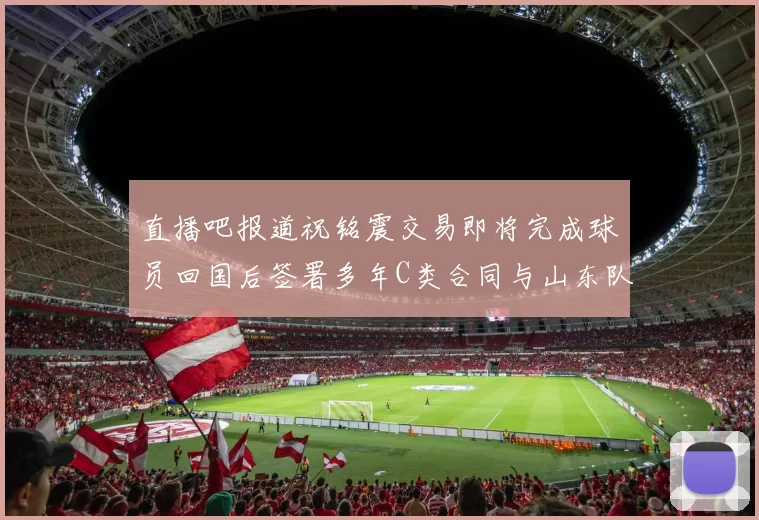直播吧报道祝铭震交易即将完成球员回国后签署多年C类合同与山东队续约