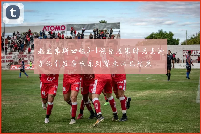 老里弗斯回忆3-1领先活塞时光麦迪言论引发争议系列赛未必已结束