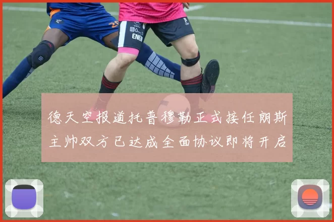 德天空报道托普穆勒正式接任朗斯主帅双方已达成全面协议即将开启新篇章